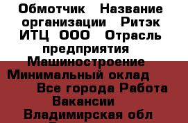 Обмотчик › Название организации ­ Ритэк-ИТЦ, ООО › Отрасль предприятия ­ Машиностроение › Минимальный оклад ­ 32 000 - Все города Работа » Вакансии   . Владимирская обл.,Владимир г.